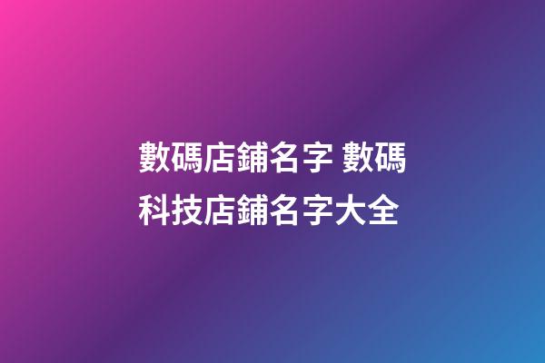 數碼店鋪名字 數碼科技店鋪名字大全